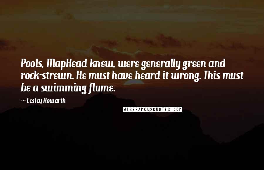 Lesley Howarth Quotes: Pools, MapHead knew, were generally green and rock-strewn. He must have heard it wrong. This must be a swimming flume.