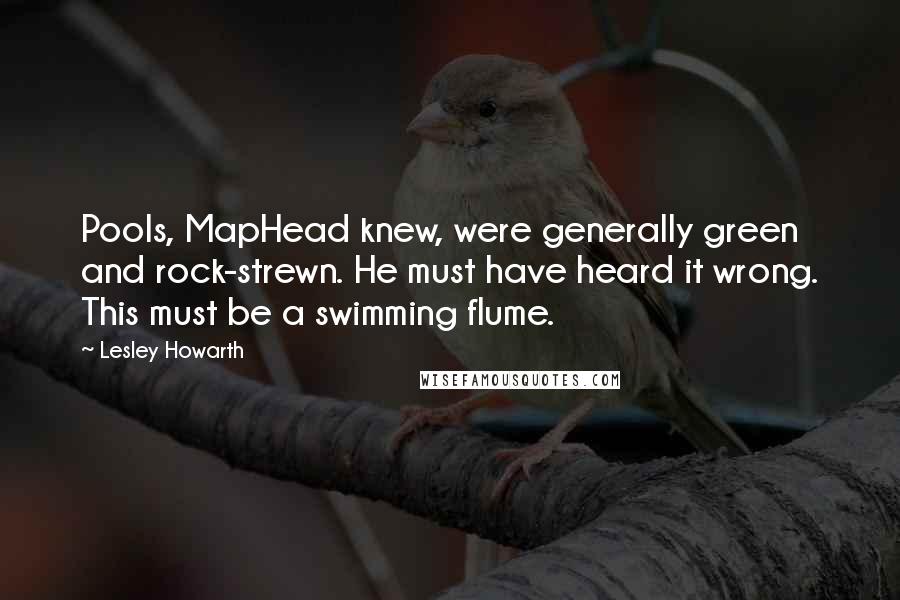 Lesley Howarth Quotes: Pools, MapHead knew, were generally green and rock-strewn. He must have heard it wrong. This must be a swimming flume.
