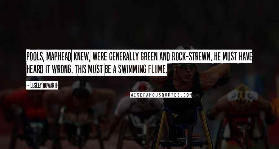 Lesley Howarth Quotes: Pools, MapHead knew, were generally green and rock-strewn. He must have heard it wrong. This must be a swimming flume.