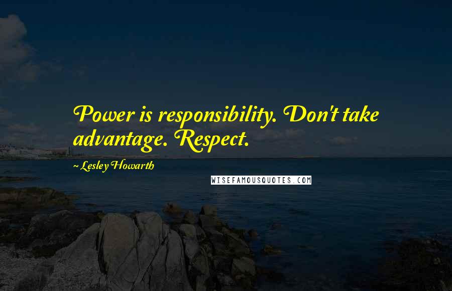 Lesley Howarth Quotes: Power is responsibility. Don't take advantage. Respect.