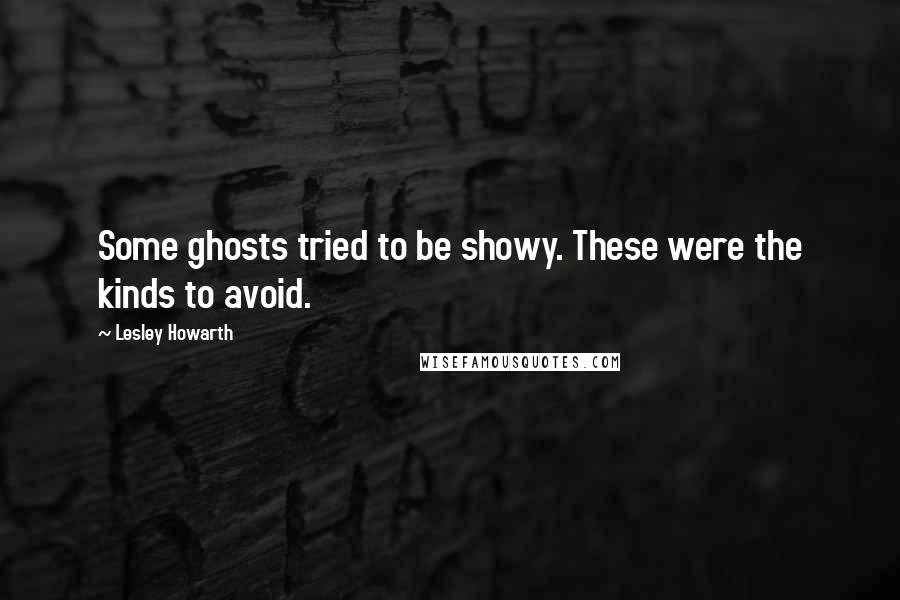 Lesley Howarth Quotes: Some ghosts tried to be showy. These were the kinds to avoid.