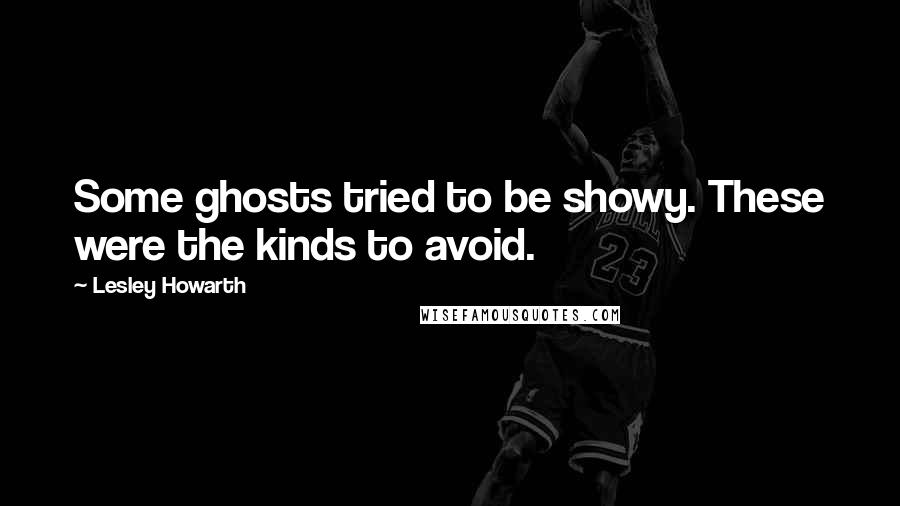 Lesley Howarth Quotes: Some ghosts tried to be showy. These were the kinds to avoid.