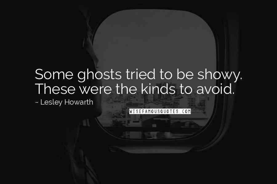 Lesley Howarth Quotes: Some ghosts tried to be showy. These were the kinds to avoid.