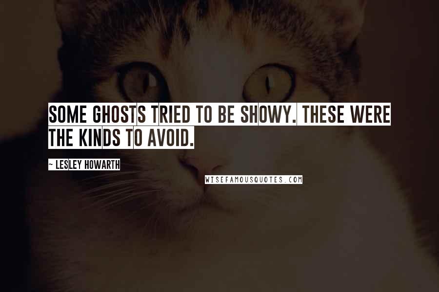 Lesley Howarth Quotes: Some ghosts tried to be showy. These were the kinds to avoid.