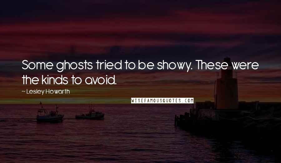 Lesley Howarth Quotes: Some ghosts tried to be showy. These were the kinds to avoid.