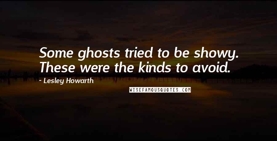 Lesley Howarth Quotes: Some ghosts tried to be showy. These were the kinds to avoid.