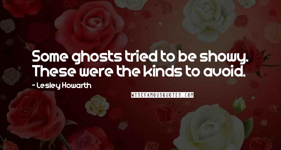 Lesley Howarth Quotes: Some ghosts tried to be showy. These were the kinds to avoid.