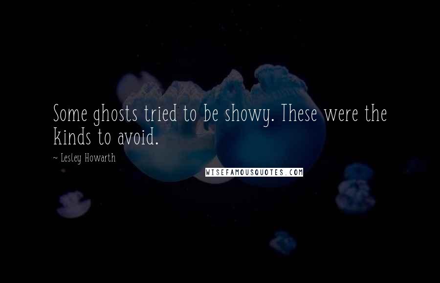 Lesley Howarth Quotes: Some ghosts tried to be showy. These were the kinds to avoid.