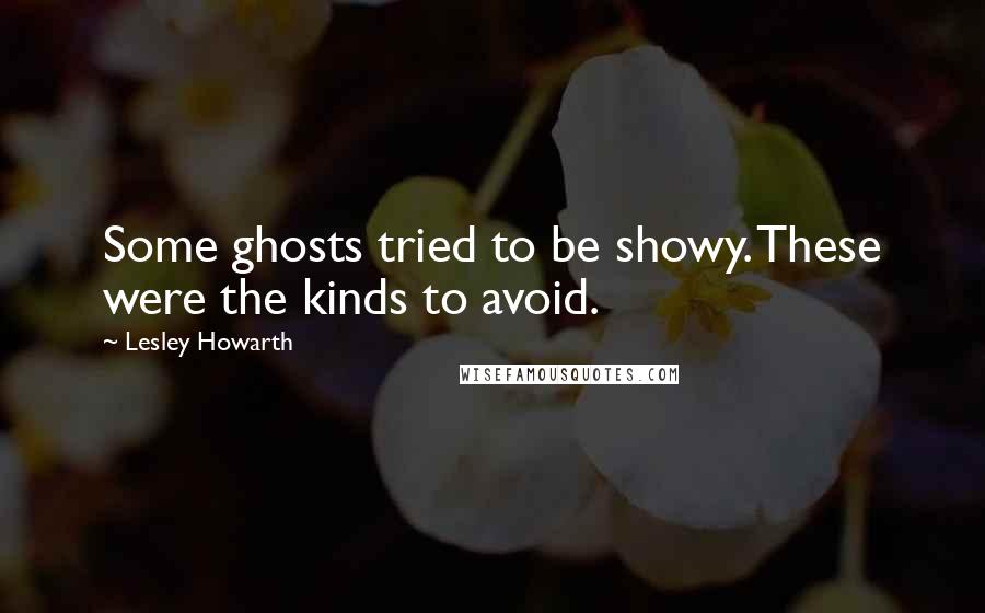 Lesley Howarth Quotes: Some ghosts tried to be showy. These were the kinds to avoid.