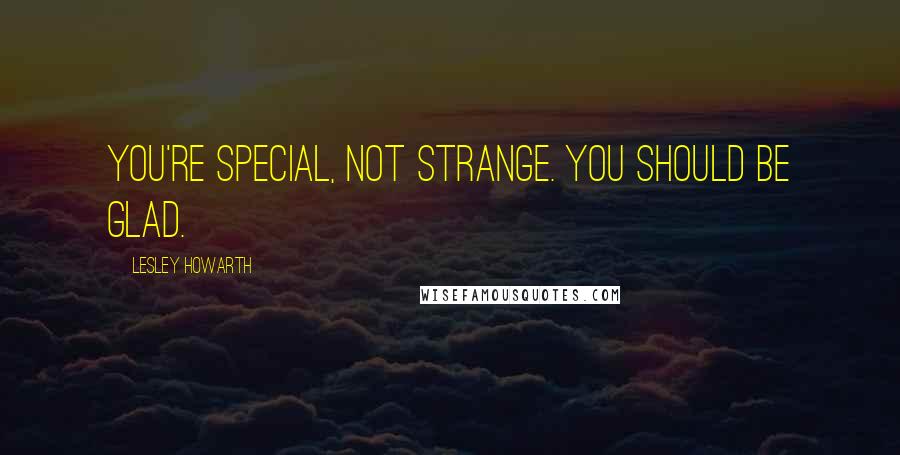 Lesley Howarth Quotes: You're special, not strange. You should be glad.