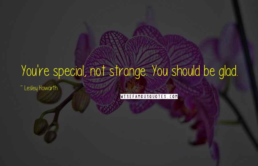 Lesley Howarth Quotes: You're special, not strange. You should be glad.