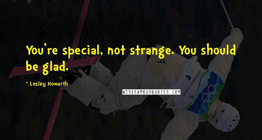 Lesley Howarth Quotes: You're special, not strange. You should be glad.