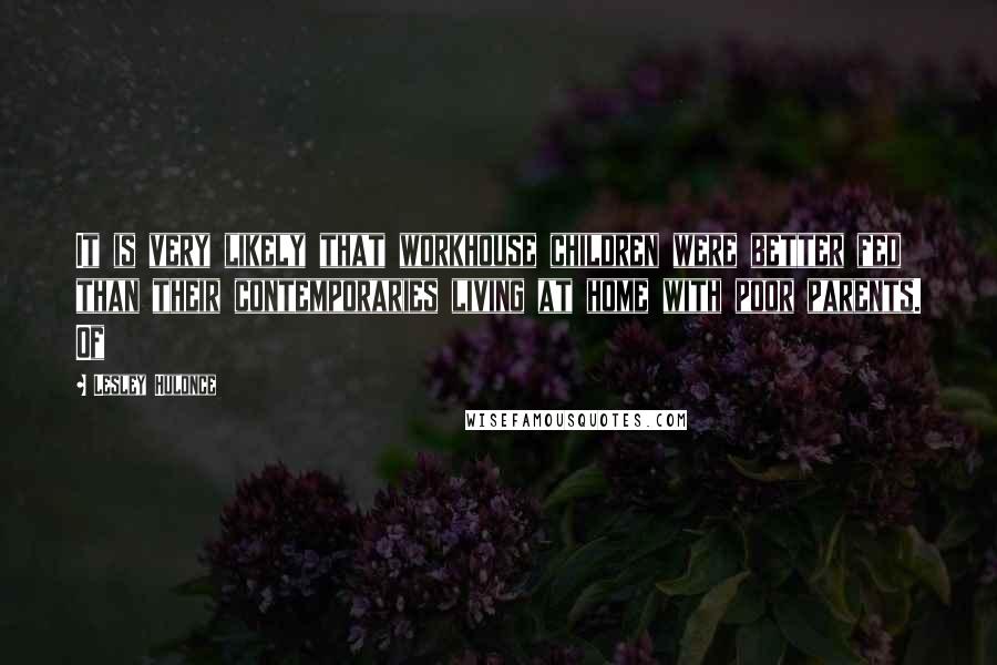 Lesley Hulonce Quotes: It is very likely that workhouse children were better fed than their contemporaries living at home with poor parents. Of