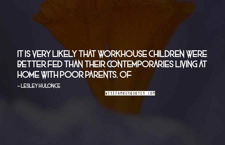 Lesley Hulonce Quotes: It is very likely that workhouse children were better fed than their contemporaries living at home with poor parents. Of