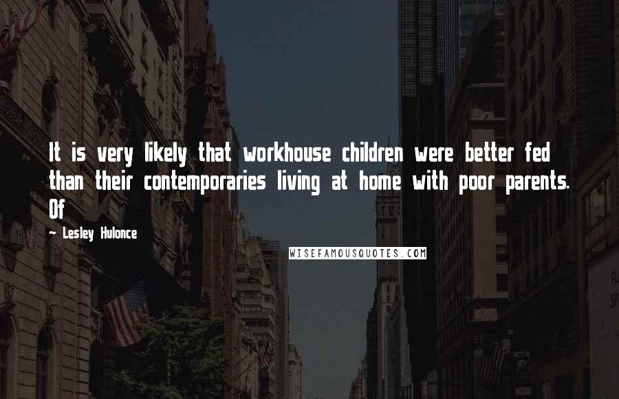 Lesley Hulonce Quotes: It is very likely that workhouse children were better fed than their contemporaries living at home with poor parents. Of