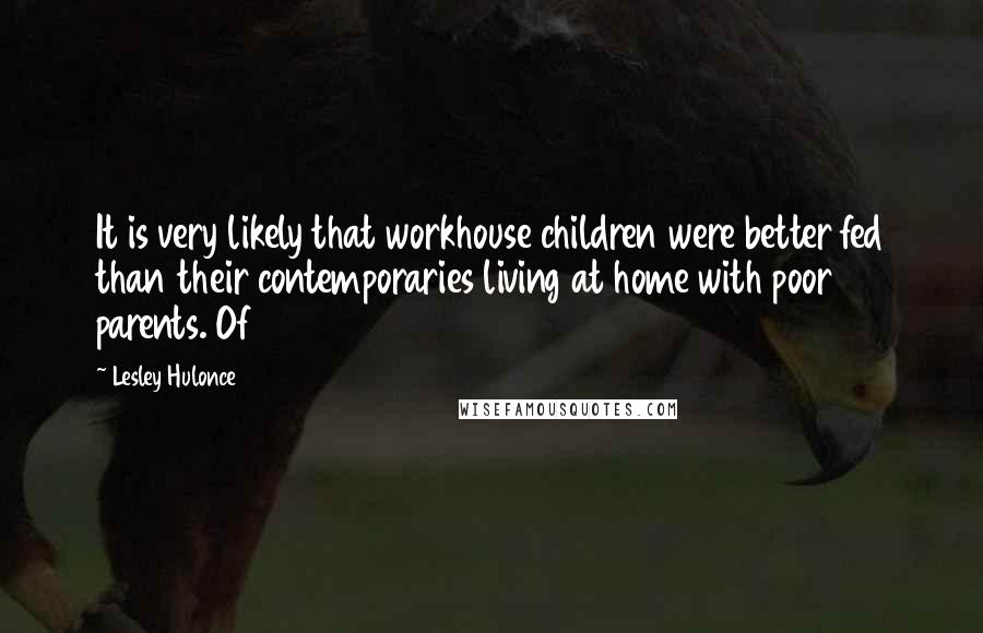 Lesley Hulonce Quotes: It is very likely that workhouse children were better fed than their contemporaries living at home with poor parents. Of