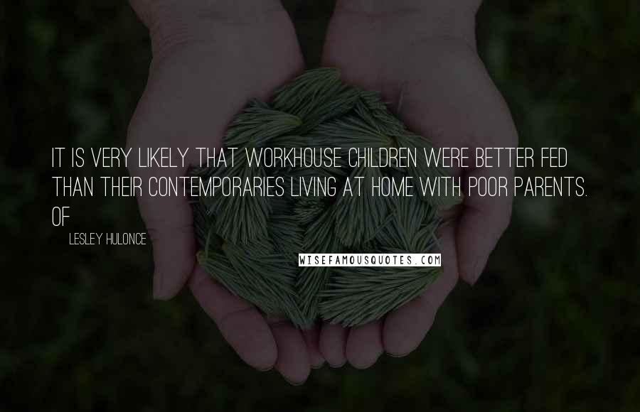 Lesley Hulonce Quotes: It is very likely that workhouse children were better fed than their contemporaries living at home with poor parents. Of