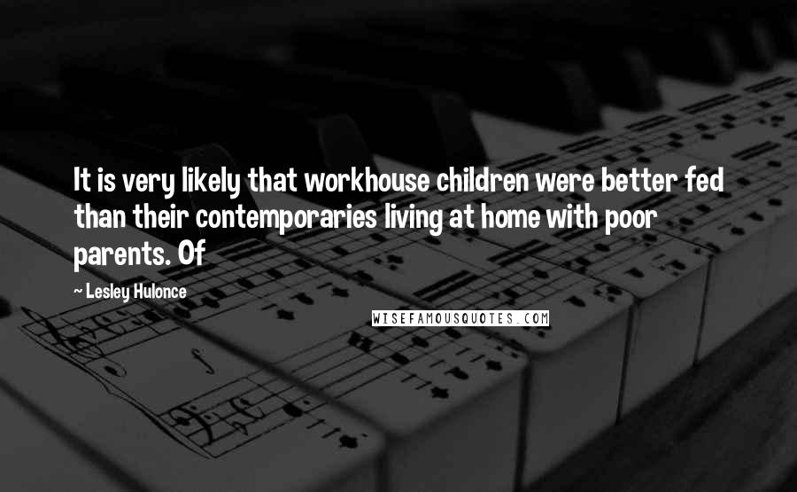 Lesley Hulonce Quotes: It is very likely that workhouse children were better fed than their contemporaries living at home with poor parents. Of