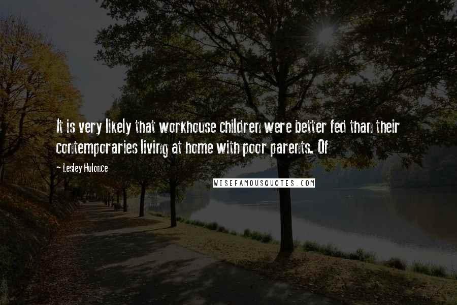 Lesley Hulonce Quotes: It is very likely that workhouse children were better fed than their contemporaries living at home with poor parents. Of