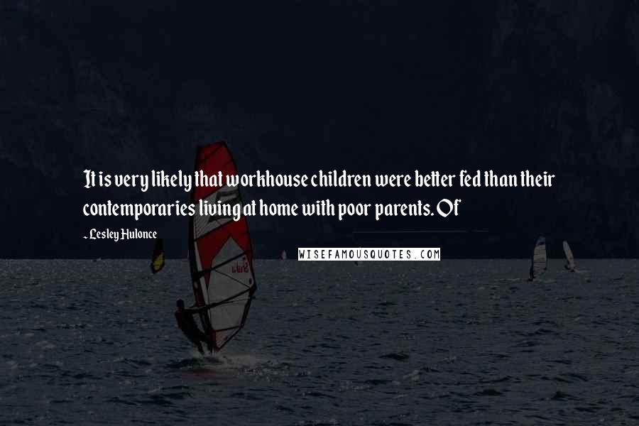 Lesley Hulonce Quotes: It is very likely that workhouse children were better fed than their contemporaries living at home with poor parents. Of