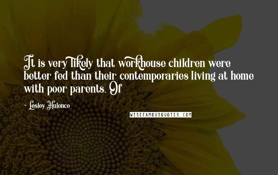 Lesley Hulonce Quotes: It is very likely that workhouse children were better fed than their contemporaries living at home with poor parents. Of