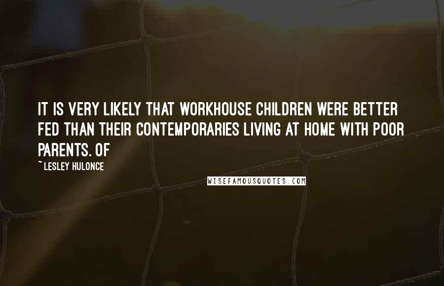 Lesley Hulonce Quotes: It is very likely that workhouse children were better fed than their contemporaries living at home with poor parents. Of