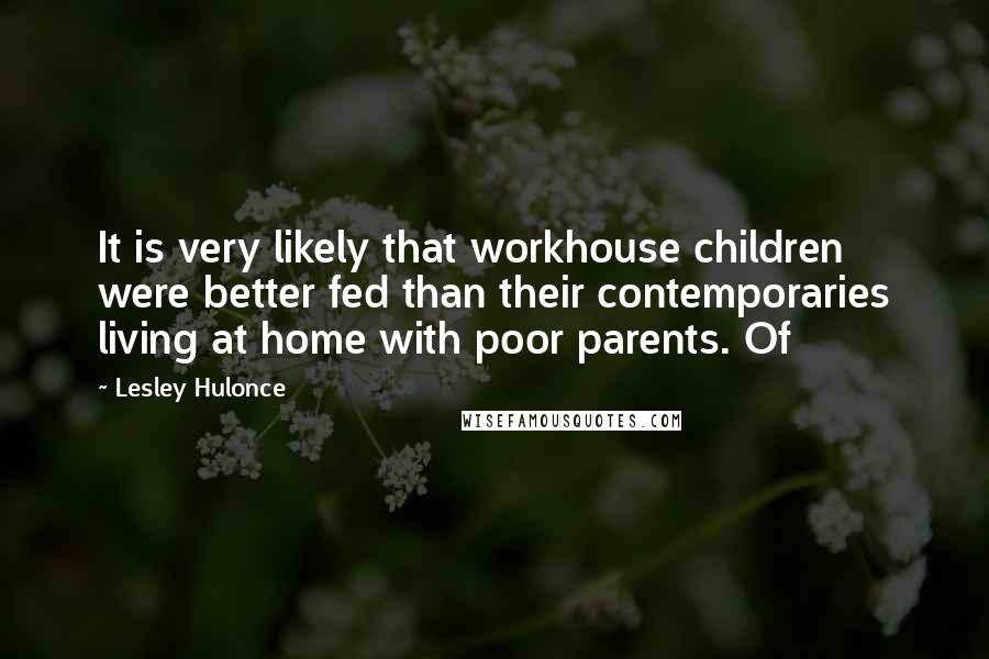 Lesley Hulonce Quotes: It is very likely that workhouse children were better fed than their contemporaries living at home with poor parents. Of