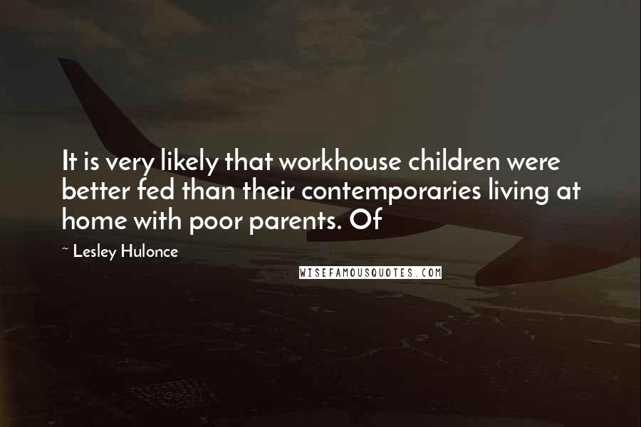 Lesley Hulonce Quotes: It is very likely that workhouse children were better fed than their contemporaries living at home with poor parents. Of