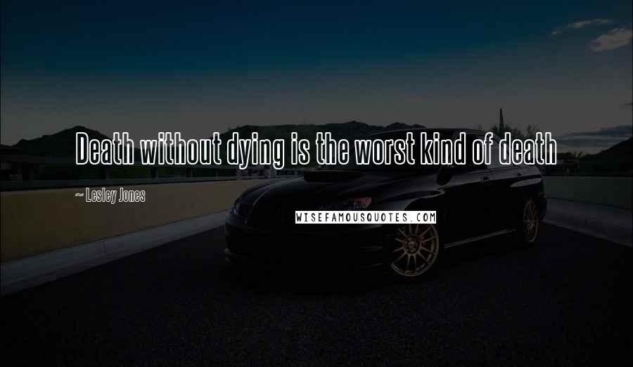 Lesley Jones Quotes: Death without dying is the worst kind of death