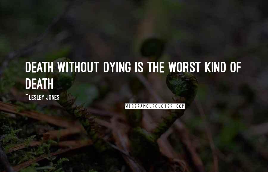 Lesley Jones Quotes: Death without dying is the worst kind of death