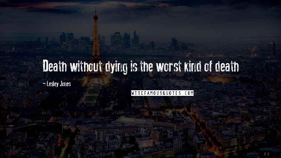 Lesley Jones Quotes: Death without dying is the worst kind of death
