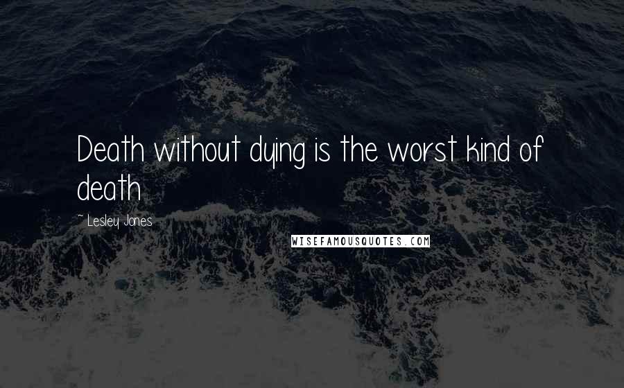 Lesley Jones Quotes: Death without dying is the worst kind of death