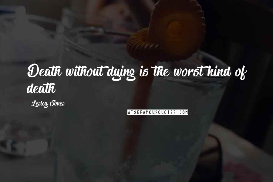 Lesley Jones Quotes: Death without dying is the worst kind of death