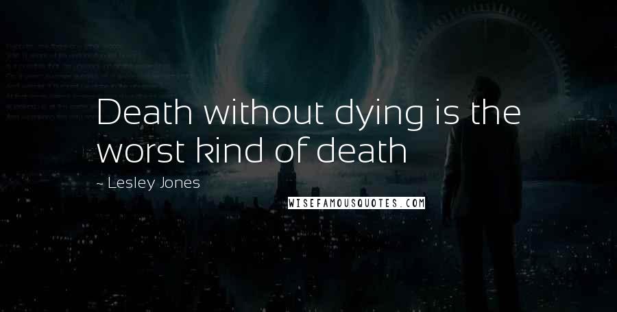 Lesley Jones Quotes: Death without dying is the worst kind of death