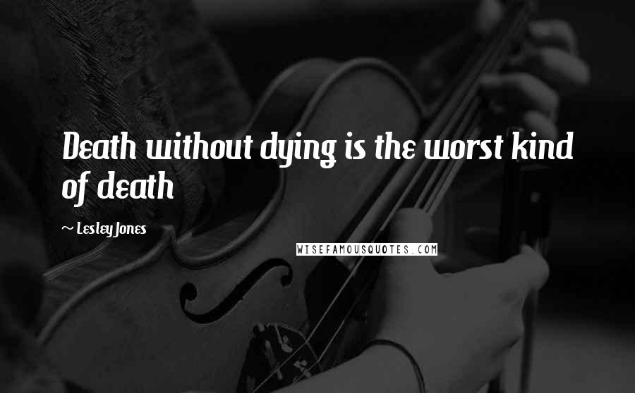 Lesley Jones Quotes: Death without dying is the worst kind of death