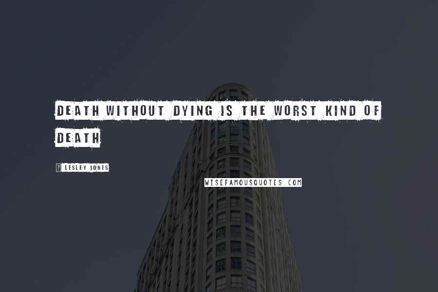 Lesley Jones Quotes: Death without dying is the worst kind of death