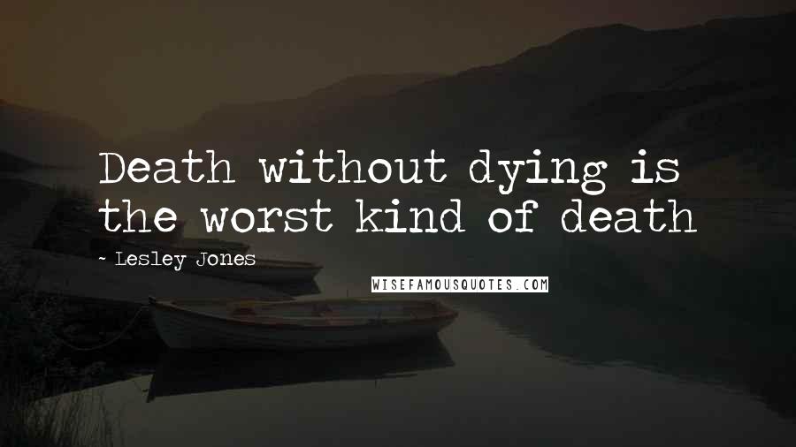 Lesley Jones Quotes: Death without dying is the worst kind of death