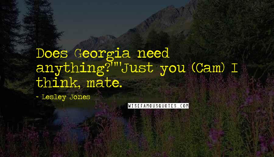 Lesley Jones Quotes: Does Georgia need anything?""Just you (Cam) I think, mate.