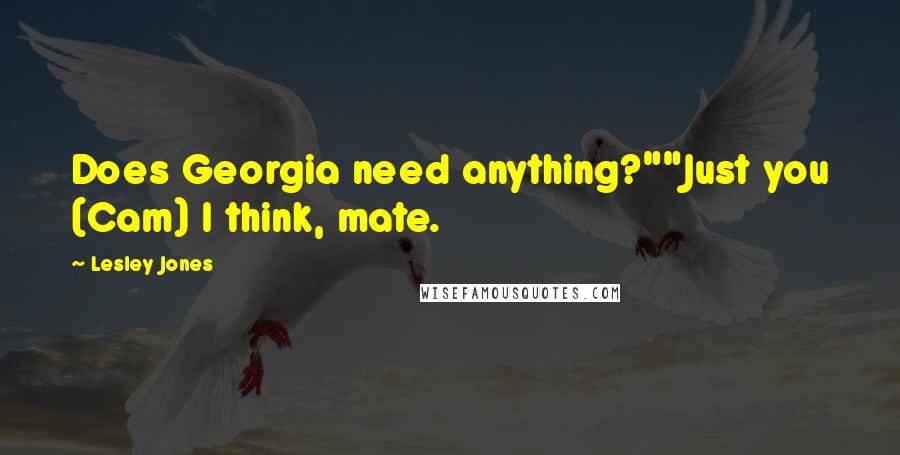 Lesley Jones Quotes: Does Georgia need anything?""Just you (Cam) I think, mate.