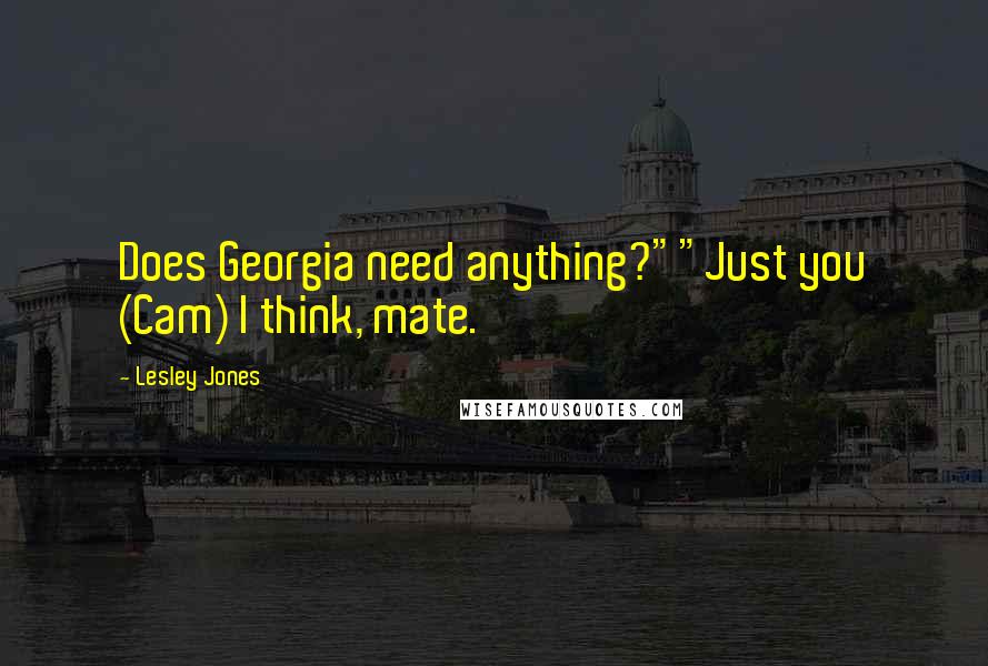 Lesley Jones Quotes: Does Georgia need anything?""Just you (Cam) I think, mate.