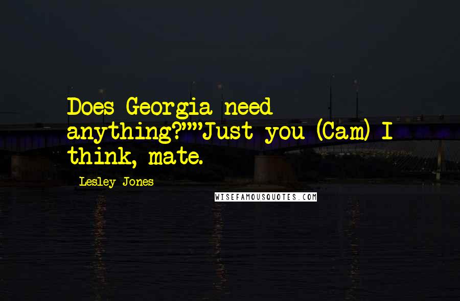 Lesley Jones Quotes: Does Georgia need anything?""Just you (Cam) I think, mate.