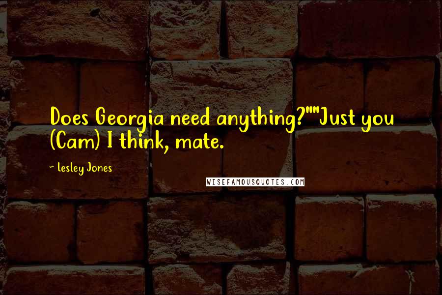 Lesley Jones Quotes: Does Georgia need anything?""Just you (Cam) I think, mate.