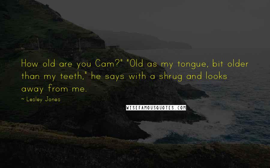 Lesley Jones Quotes: How old are you Cam?" "Old as my tongue, bit older than my teeth," he says with a shrug and looks away from me.