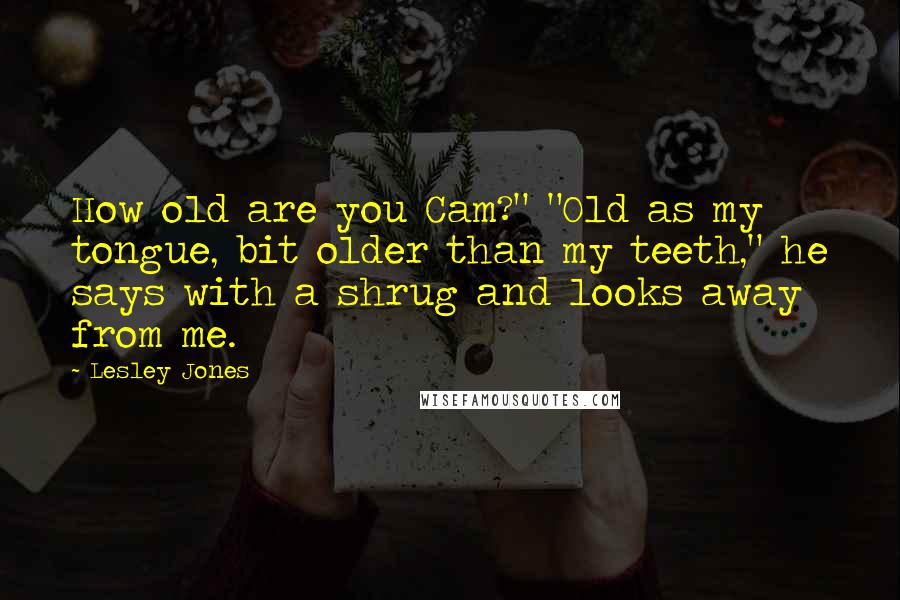 Lesley Jones Quotes: How old are you Cam?" "Old as my tongue, bit older than my teeth," he says with a shrug and looks away from me.