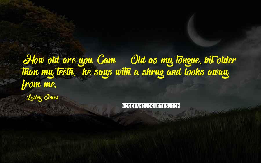Lesley Jones Quotes: How old are you Cam?" "Old as my tongue, bit older than my teeth," he says with a shrug and looks away from me.
