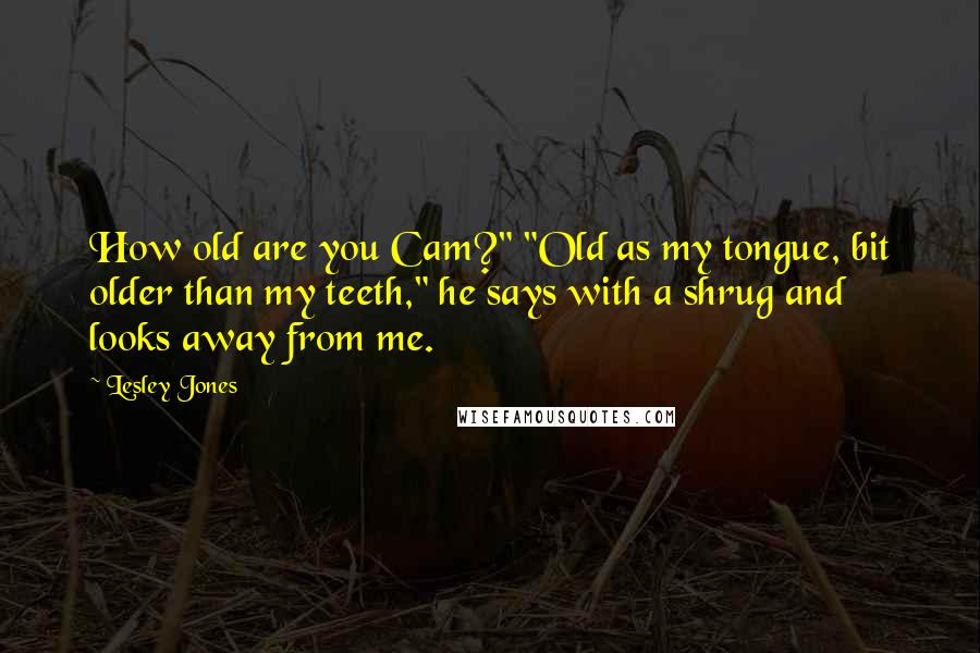 Lesley Jones Quotes: How old are you Cam?" "Old as my tongue, bit older than my teeth," he says with a shrug and looks away from me.