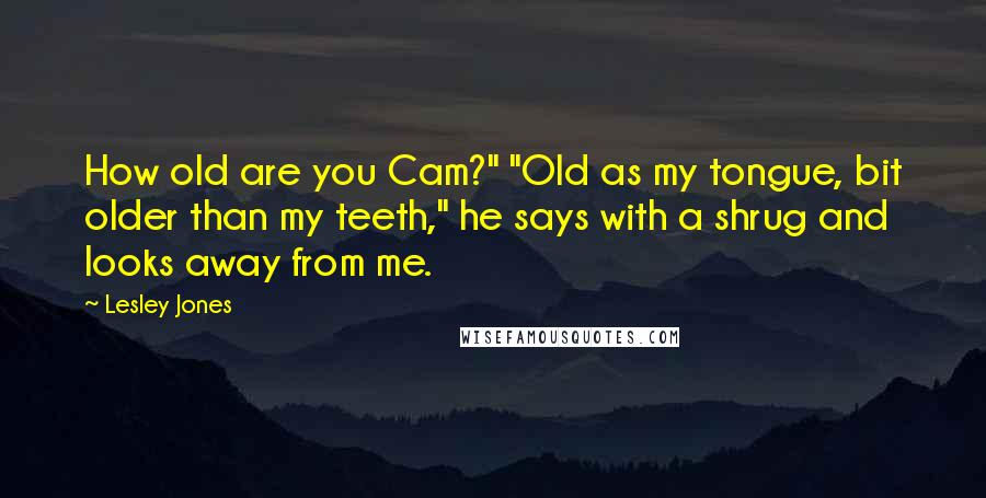 Lesley Jones Quotes: How old are you Cam?" "Old as my tongue, bit older than my teeth," he says with a shrug and looks away from me.