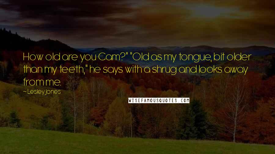 Lesley Jones Quotes: How old are you Cam?" "Old as my tongue, bit older than my teeth," he says with a shrug and looks away from me.