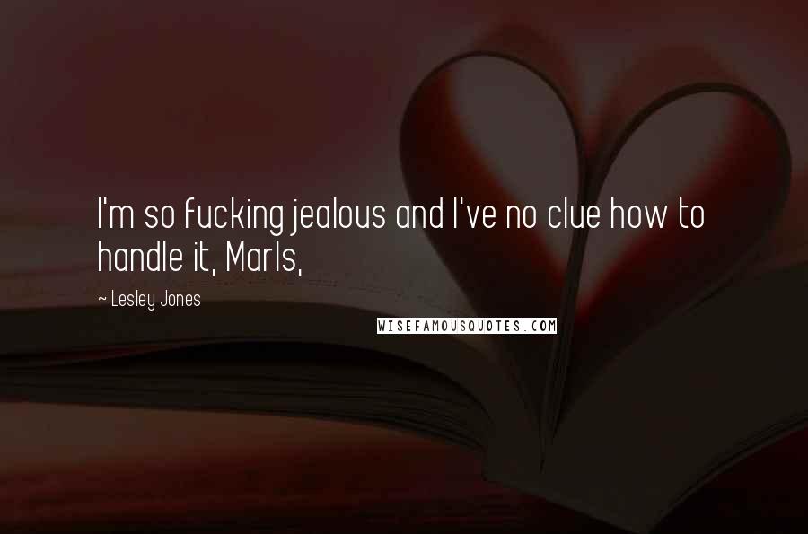 Lesley Jones Quotes: I'm so fucking jealous and I've no clue how to handle it, Marls,