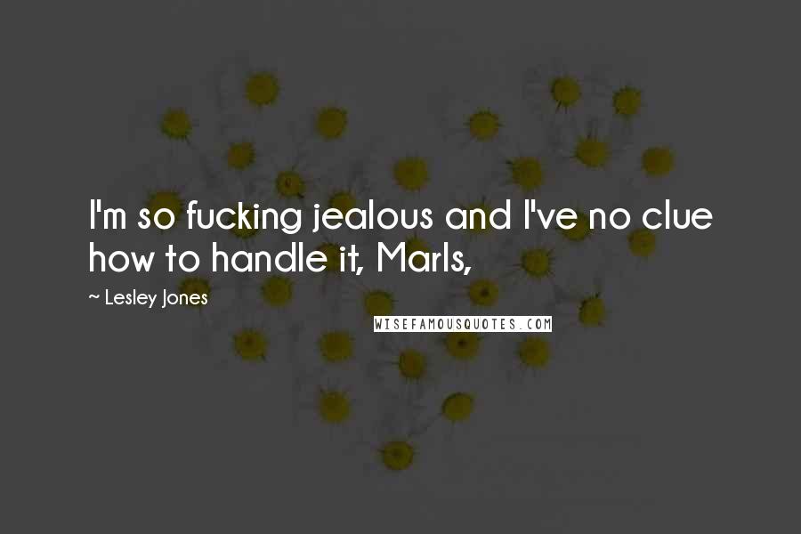 Lesley Jones Quotes: I'm so fucking jealous and I've no clue how to handle it, Marls,